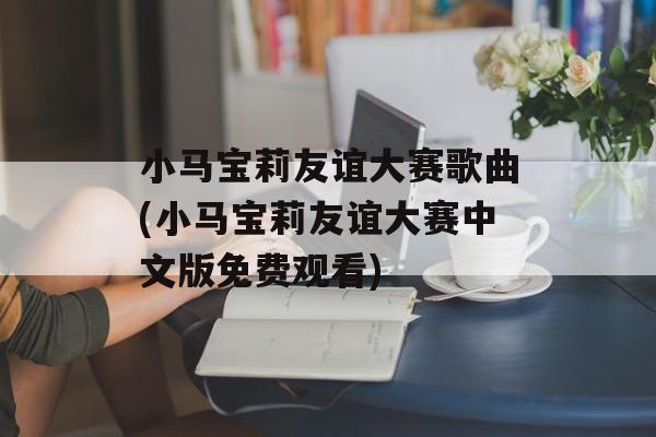 小马宝莉友谊大赛歌曲(小马宝莉友谊大赛中文版免费观看)-第1张图片-