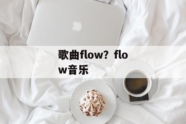 歌曲flow？flow音乐-第1张图片-