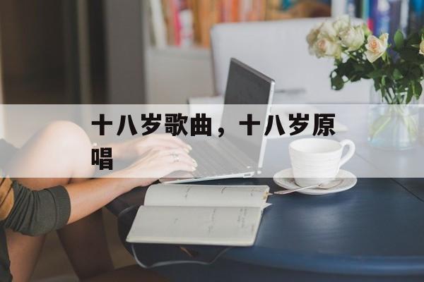 十八岁歌曲，十八岁原唱-第1张图片-