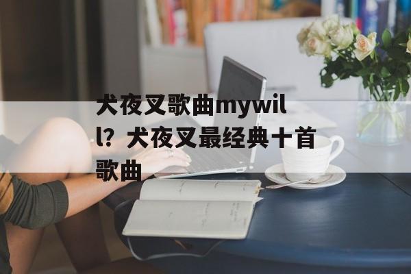 犬夜叉歌曲mywill？犬夜叉最经典十首歌曲-第1张图片-
