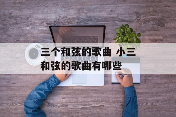 三个和弦的歌曲 小三和弦的歌曲有哪些-第1张图片-