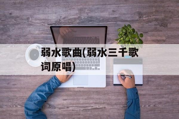 弱水歌曲(弱水三千歌词原唱)-第1张图片-