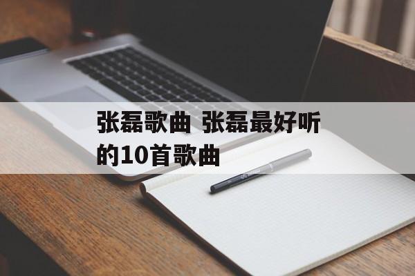 张磊歌曲 张磊最好听的10首歌曲-第1张图片-