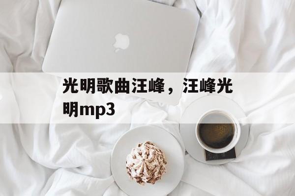 光明歌曲汪峰，汪峰光明mp3-第1张图片-