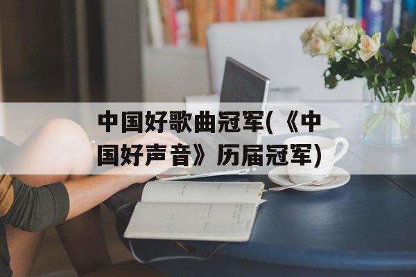 中国好歌曲冠军(《中国好声音》历届冠军)-第1张图片-