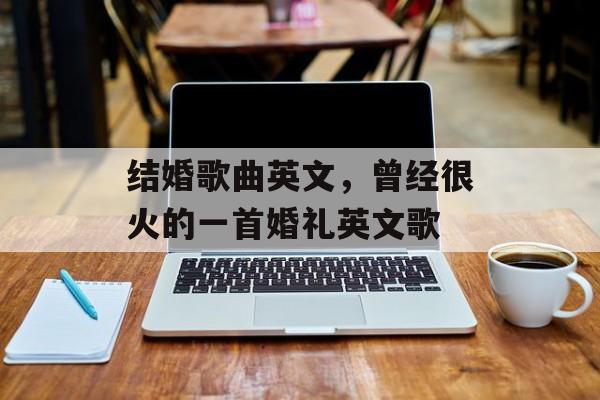 结婚歌曲英文，曾经很火的一首婚礼英文歌-第1张图片-