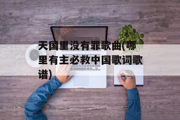 天国里没有罪歌曲(哪里有主必救中国歌词歌谱)-第1张图片-
