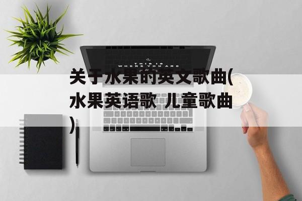 关于水果的英文歌曲(水果英语歌 儿童歌曲)-第1张图片-