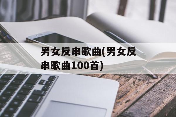 男女反串歌曲(男女反串歌曲100首)-第1张图片-