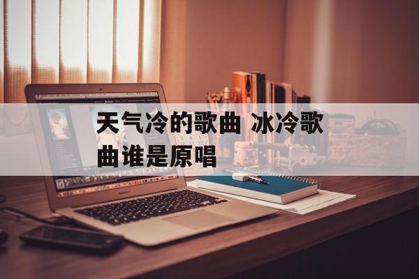 天气冷的歌曲 冰冷歌曲谁是原唱-第1张图片-