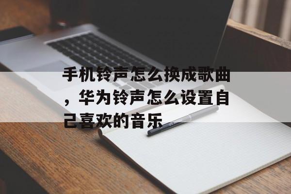 手机铃声怎么换成歌曲，华为铃声怎么设置自己喜欢的音乐-第1张图片-