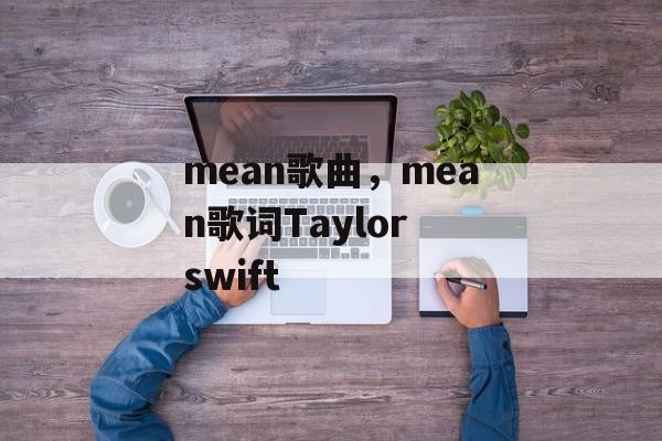 mean歌曲，mean歌词Taylor swift-第1张图片-