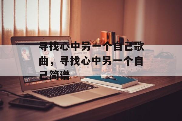 寻找心中另一个自己歌曲，寻找心中另一个自己简谱-第1张图片-