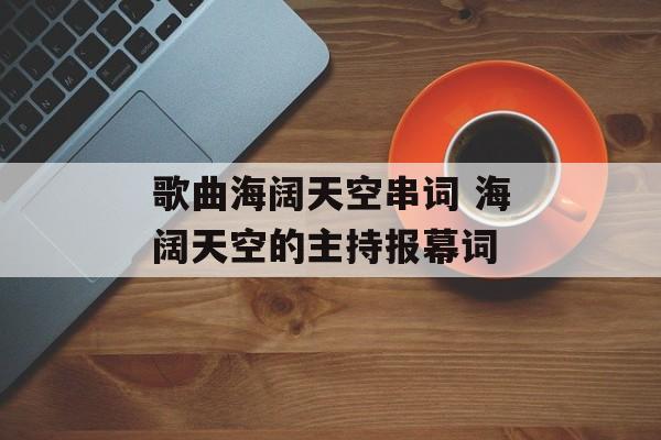 歌曲海阔天空串词 海阔天空的主持报幕词-第1张图片-