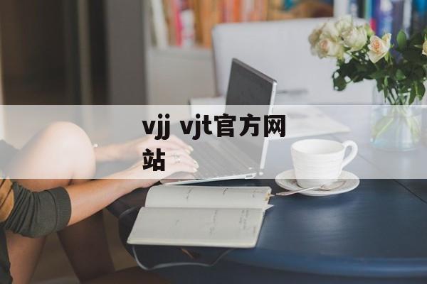 vjj vjt官方网站-第1张图片-