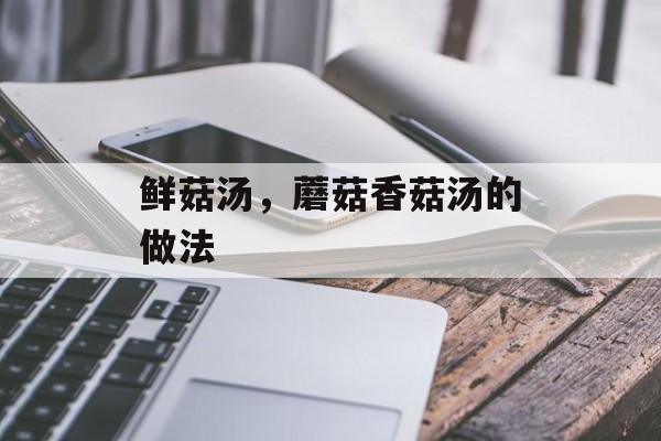 鲜菇汤，蘑菇香菇汤的做法-第1张图片-
