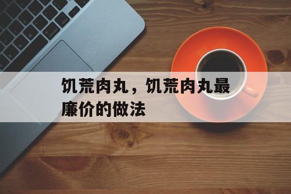 饥荒肉丸，饥荒肉丸最廉价的做法-第1张图片-