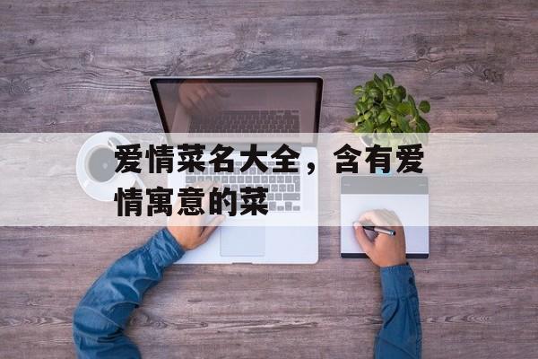 爱情菜名大全，含有爱情寓意的菜-第1张图片-