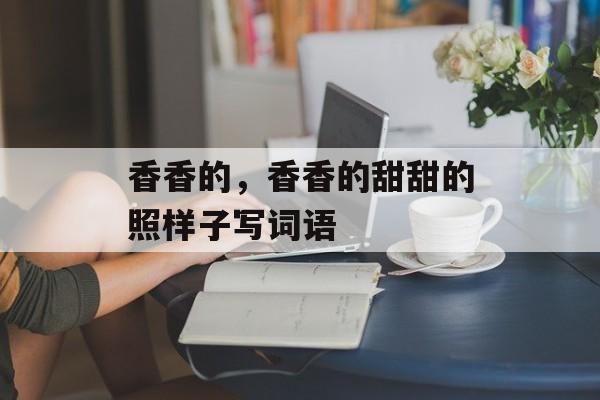 香香的，香香的甜甜的照样子写词语-第1张图片-
