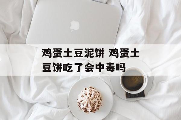 鸡蛋土豆泥饼 鸡蛋土豆饼吃了会中毒吗-第1张图片-