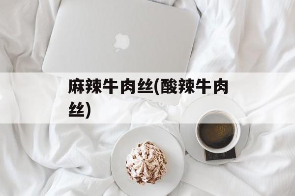 麻辣牛肉丝(酸辣牛肉丝)-第1张图片-