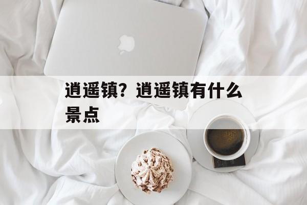 逍遥镇？逍遥镇有什么景点-第1张图片-