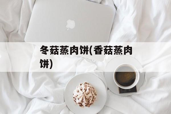 冬菇蒸肉饼(香菇蒸肉饼)-第1张图片-