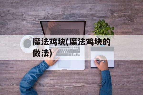 魔法鸡块(魔法鸡块的做法)-第1张图片-