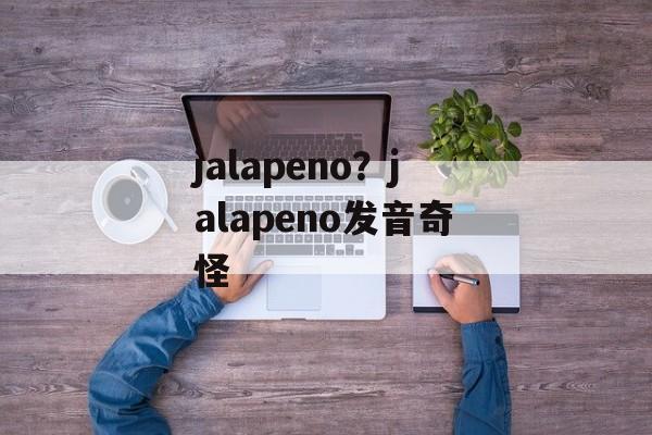 jalapeno？jalapeno发音奇怪-第1张图片-
