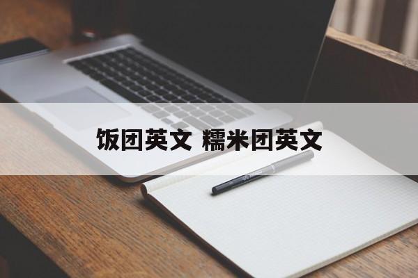 饭团英文 糯米团英文-第1张图片-
