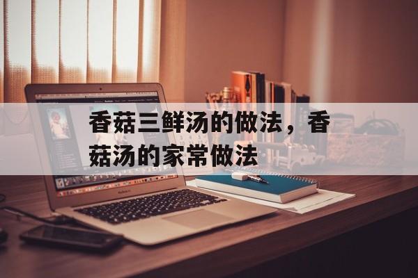 香菇三鲜汤的做法，香菇汤的家常做法-第1张图片-