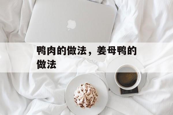鸭肉的做法，姜母鸭的做法-第1张图片-