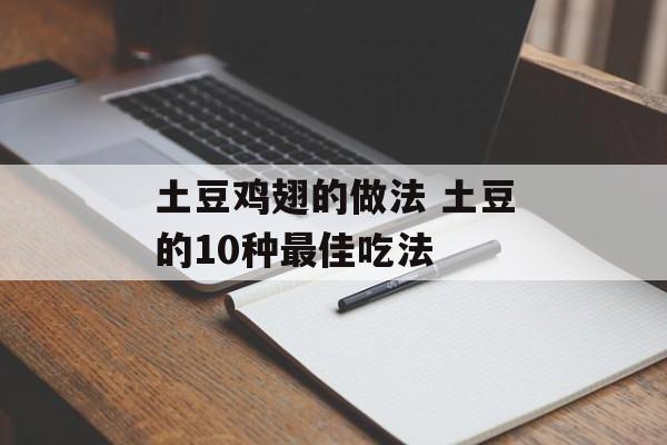土豆鸡翅的做法 土豆的10种最佳吃法-第1张图片-
