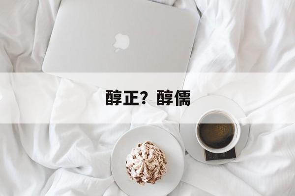 醇正？醇儒-第1张图片-