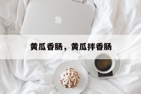 黄瓜香肠，黄瓜拌香肠-第1张图片-