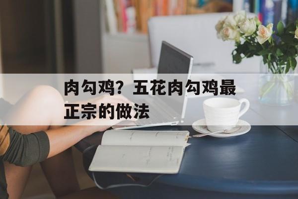 肉勾鸡？五花肉勾鸡最正宗的做法-第1张图片-