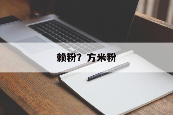 赖粉？方米粉-第1张图片-