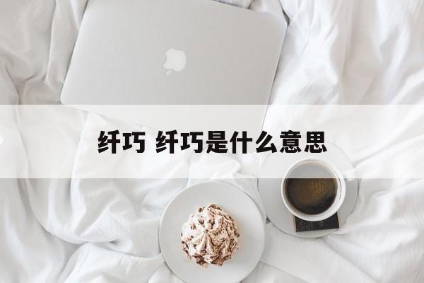 纤巧 纤巧是什么意思-第1张图片-