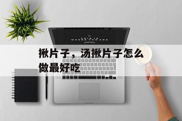 揪片子，汤揪片子怎么做最好吃-第1张图片-
