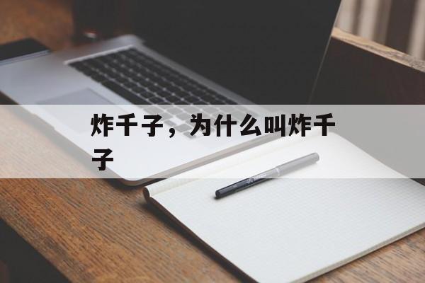 炸千子，为什么叫炸千子-第1张图片-