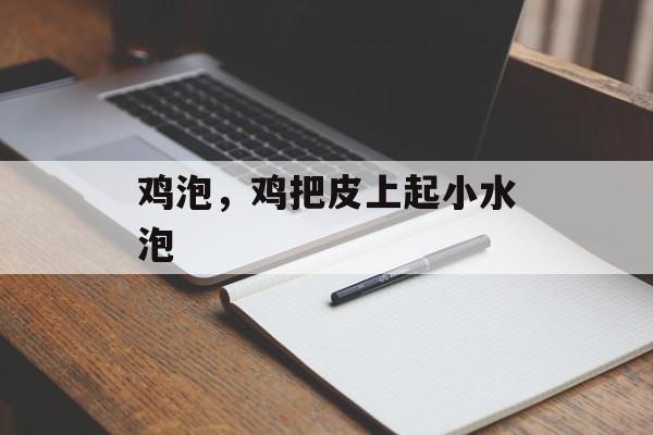 鸡泡，鸡把皮上起小水泡-第1张图片-