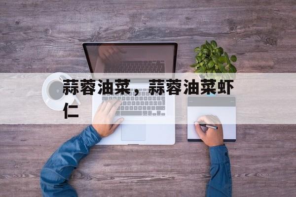 蒜蓉油菜，蒜蓉油菜虾仁-第1张图片-