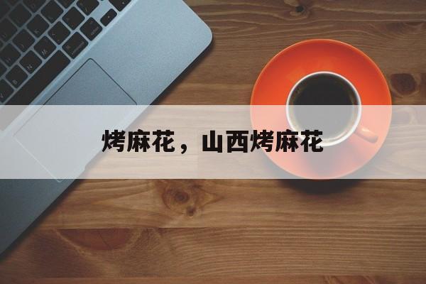 烤麻花，山西烤麻花-第1张图片-