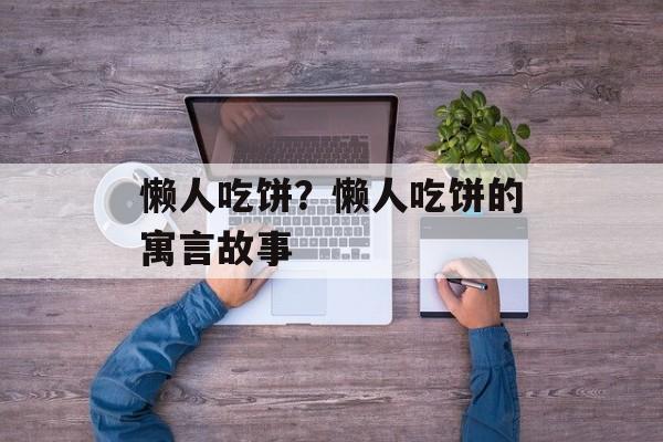 懒人吃饼？懒人吃饼的寓言故事-第1张图片-