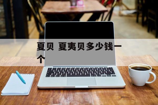 夏贝 夏夷贝多少钱一个-第1张图片-
