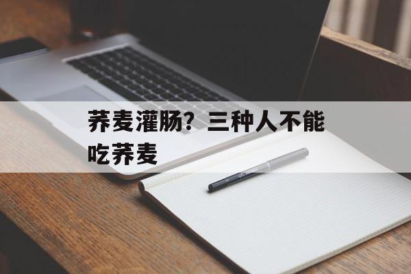 荞麦灌肠？三种人不能吃荞麦-第1张图片-