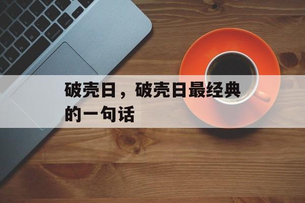 破壳日，破壳日最经典的一句话-第1张图片-