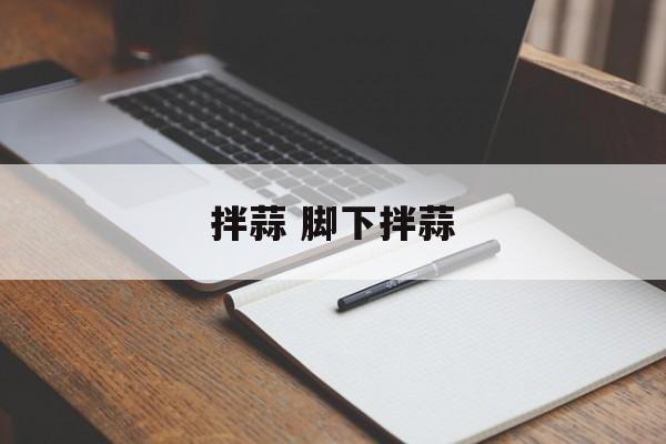 拌蒜 脚下拌蒜-第1张图片-