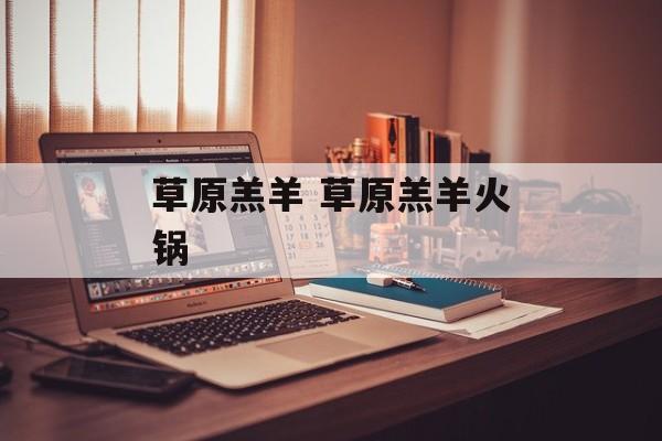 草原羔羊 草原羔羊火锅-第1张图片-