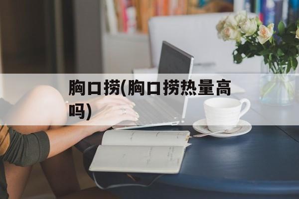 胸口捞(胸口捞热量高吗)-第1张图片-